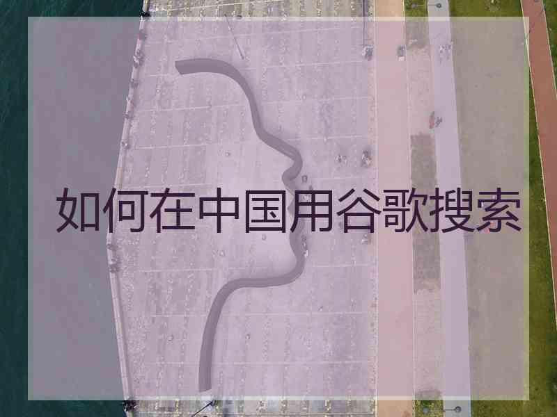 如何在中国用谷歌搜索
