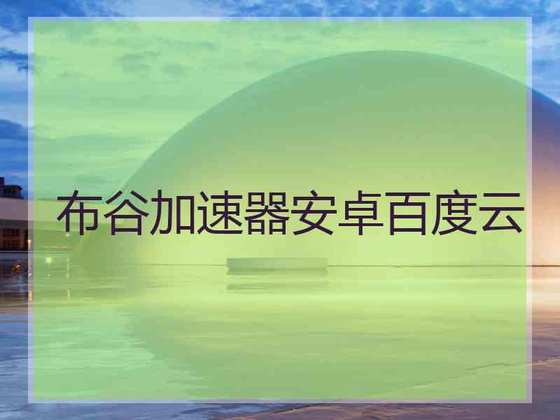 布谷加速器安卓百度云