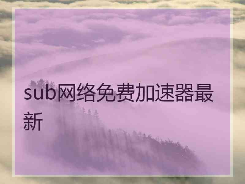 sub网络免费加速器最新
