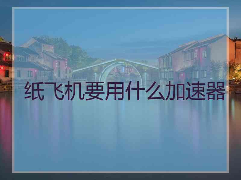 纸飞机要用什么加速器