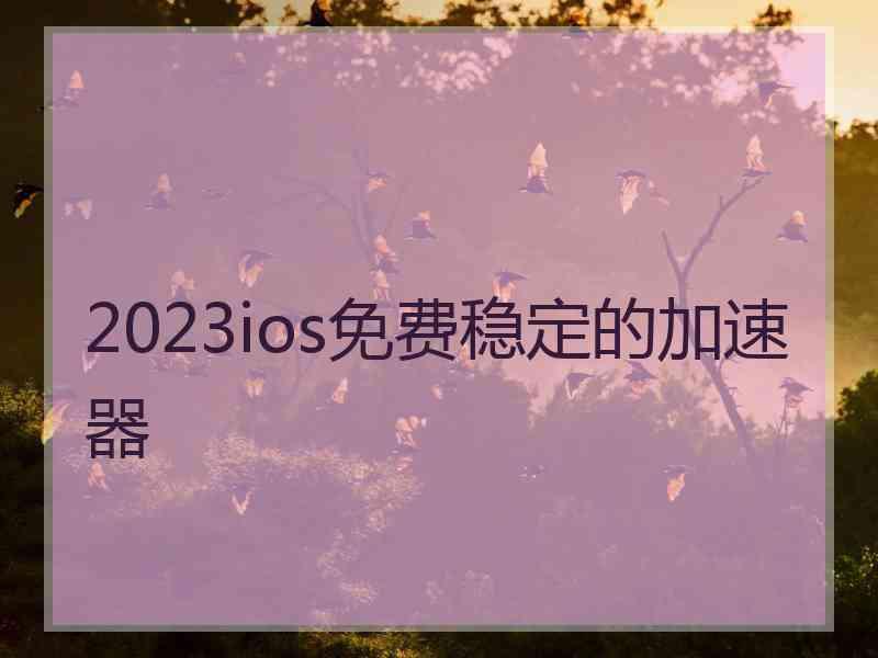 2023ios免费稳定的加速器