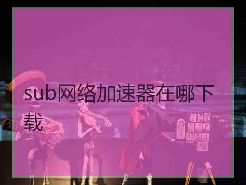 sub网络加速器在哪下载