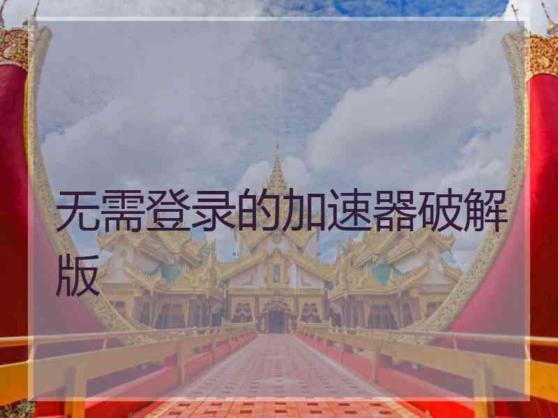 无需登录的加速器破解版