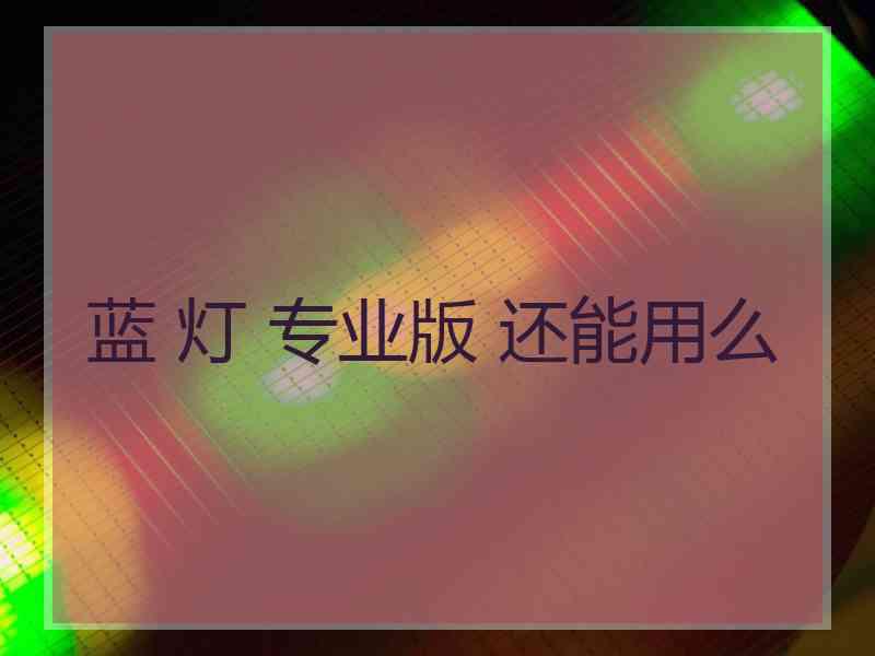 蓝 灯 专业版 还能用么