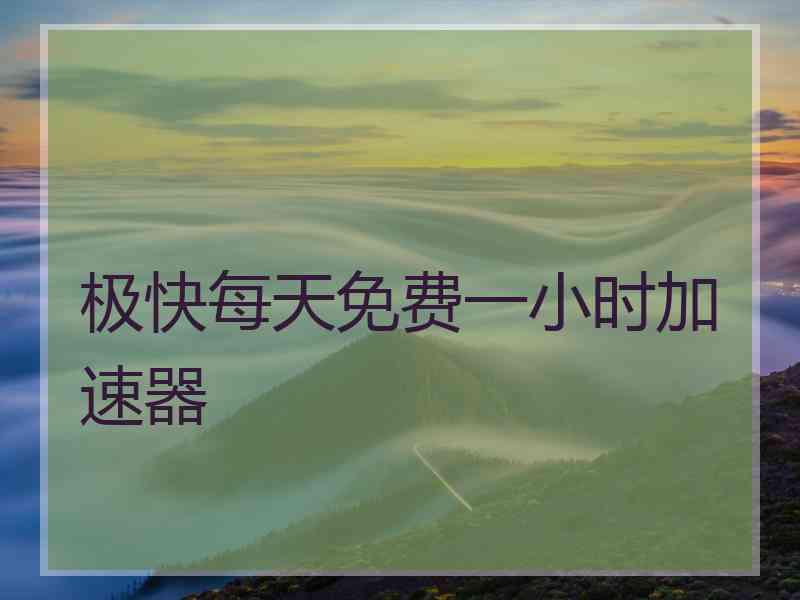 极快每天免费一小时加速器