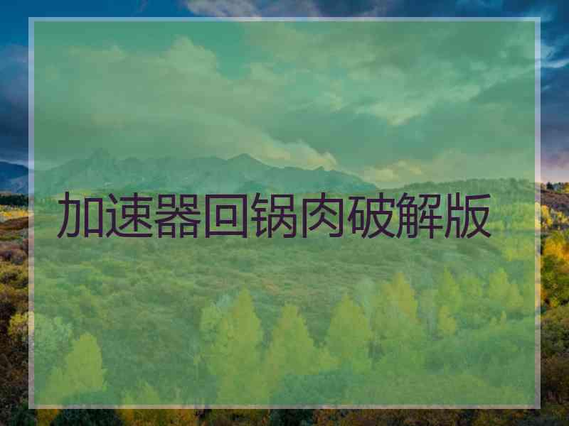 加速器回锅肉破解版