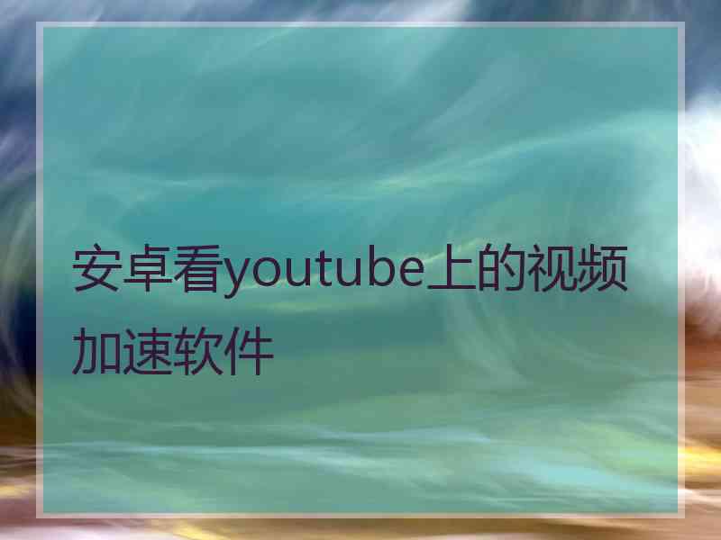 安卓看youtube上的视频加速软件