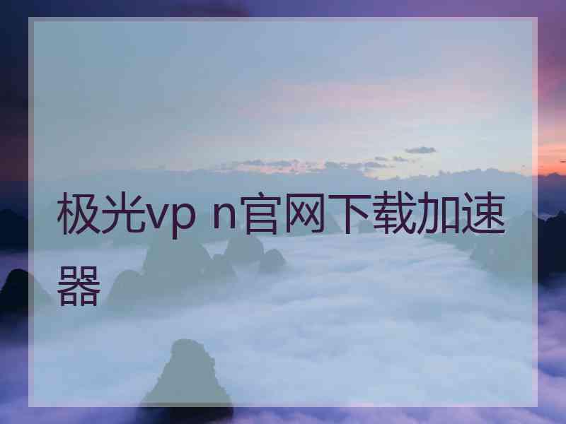 极光vp n官网下载加速器