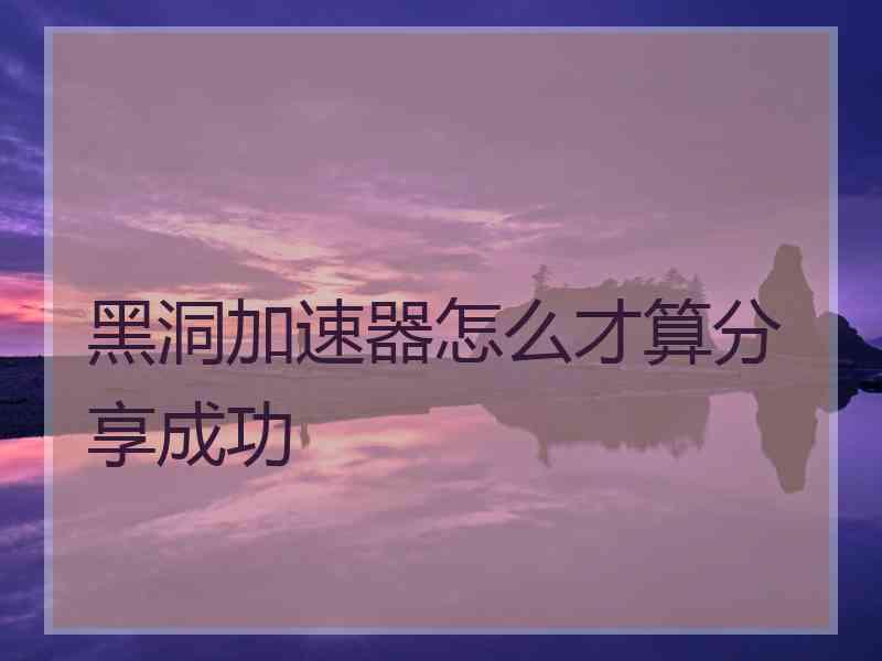 黑洞加速器怎么才算分享成功