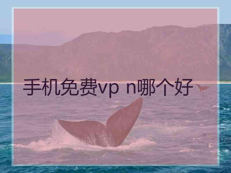 手机免费vp n哪个好