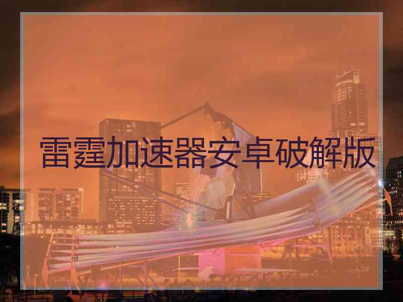 雷霆加速器安卓破解版