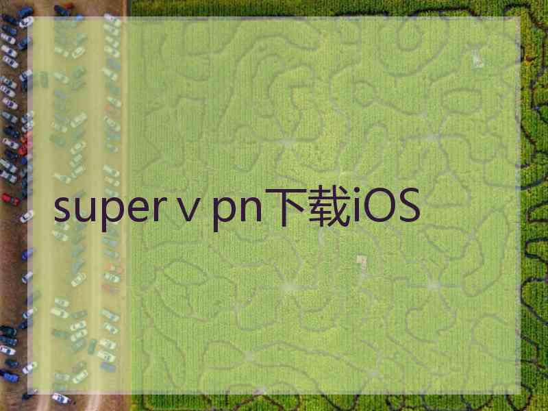 superⅴpn下载iOS