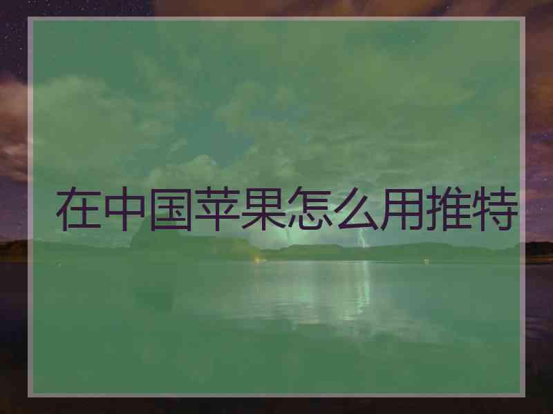 在中国苹果怎么用推特