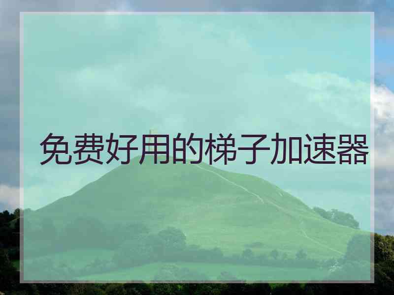 免费好用的梯子加速器