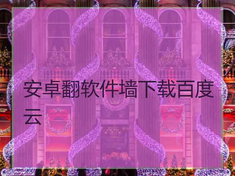 安卓翻软件墙下载百度云
