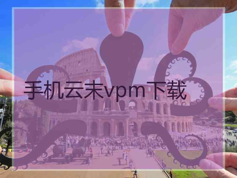 手机云末vpm下载