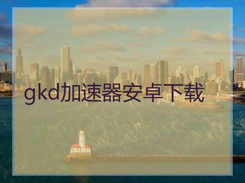gkd加速器安卓下载