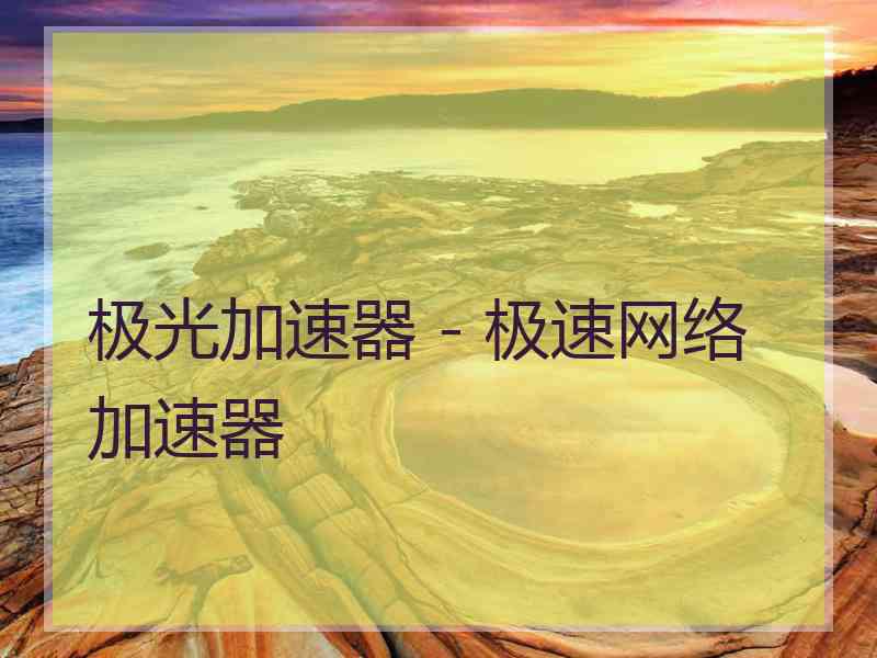 极光加速器 - 极速网络加速器