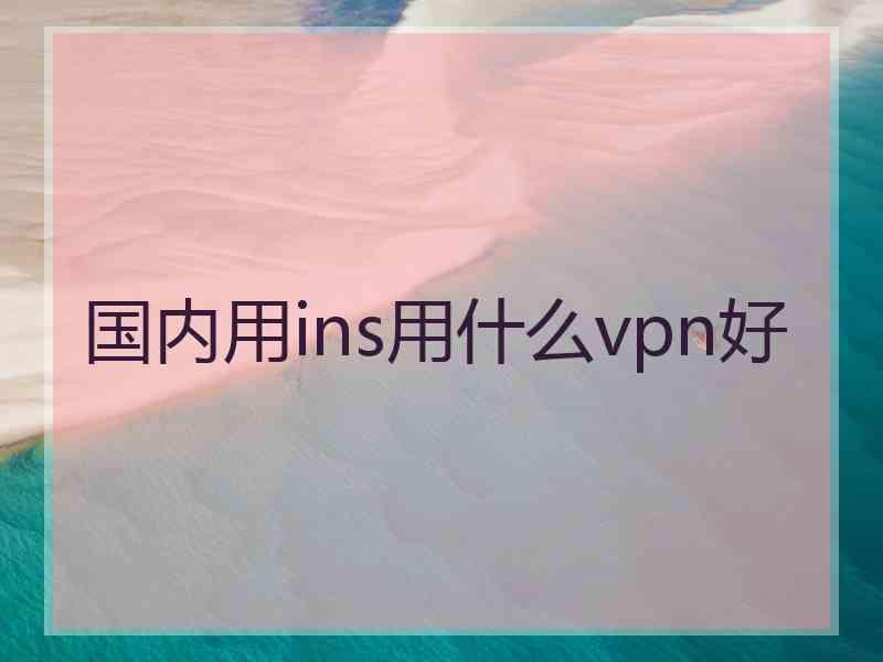 国内用ins用什么vpn好