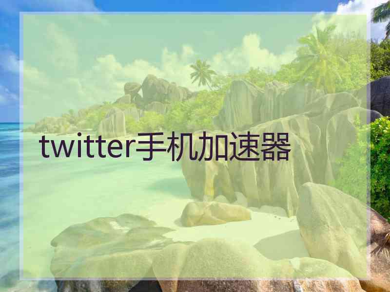 twitter手机加速器