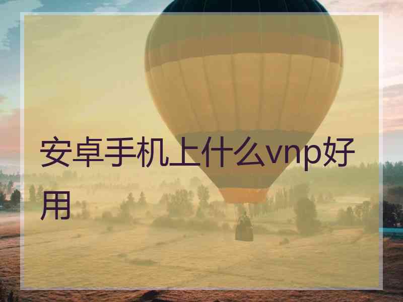 安卓手机上什么vnp好用